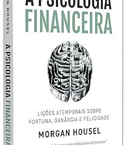 A Psicologia Financeira: Lições atemporais sobre fortuna, ganância e felicidade